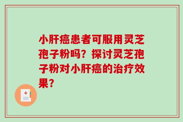 小患者可服用灵芝孢子粉吗？探讨灵芝孢子粉对小的效果？