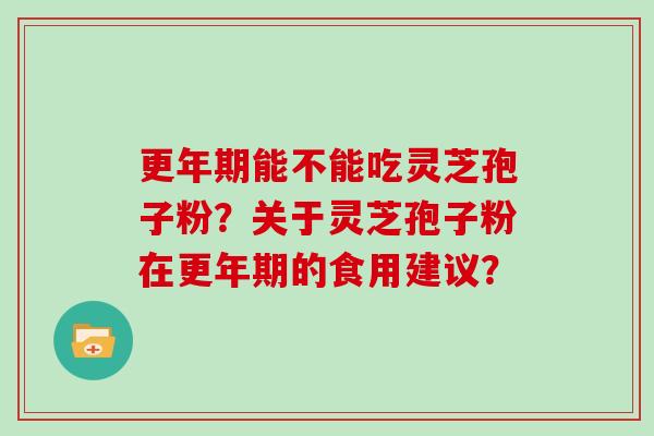 能不能吃灵芝孢子粉?关于灵芝孢子粉在的食用建议? 能不能吃灵芝孢子粉?关于灵芝孢子粉在的食用建议?