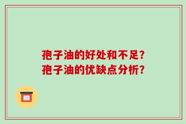 孢子油的好处和不足?孢子油的优缺点分析? 孢子油的好处和不足?孢子油的优缺点分析?