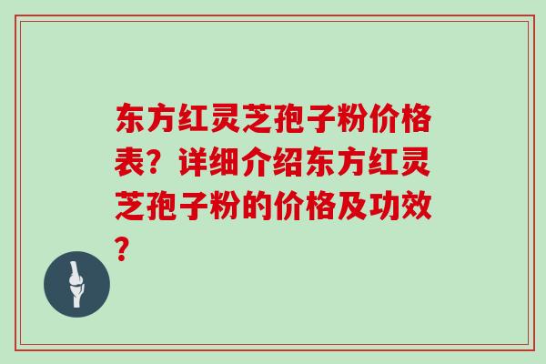 东方红灵芝孢子粉价格表?详细介绍东方红灵芝孢子粉的价格及功效? 东方红灵芝孢子粉价格表?详细介绍东方红灵芝孢子粉的价格及功效?