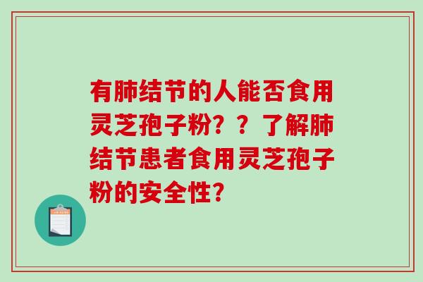有结节的人能否食用灵芝孢子粉??了解结节患者食用灵芝孢子粉的安全性? 有结节的人能否食用灵芝孢子粉??了解结节患者食用灵芝孢子粉的安全性?