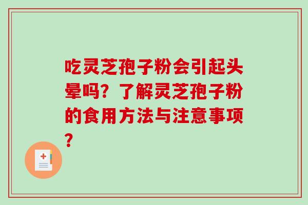 吃灵芝孢子粉会引起头晕吗？了解灵芝孢子粉的食用方法与注意事项？