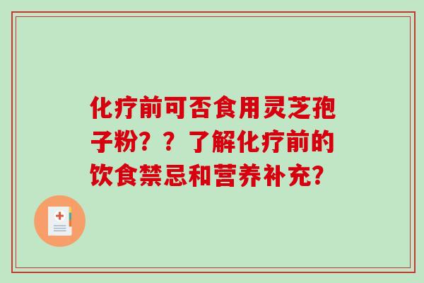 前可否食用灵芝孢子粉??了解前的饮食禁忌和营养补充? 前可否食用灵芝孢子粉??了解前的饮食禁忌和营养补充?