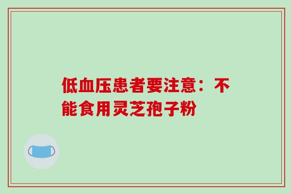 低患者要注意:不能食用灵芝孢子粉 低患者要注意:不能食用灵芝孢子粉