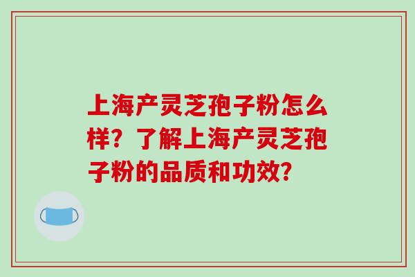 上海产灵芝孢子粉怎么样?了解上海产灵芝孢子粉的品质和功效? 上海产灵芝孢子粉怎么样?了解上海产灵芝孢子粉的品质和功效?