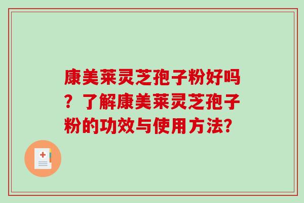 康美莱灵芝孢子粉好吗?了解康美莱灵芝孢子粉的功效与使用方法? 康美莱灵芝孢子粉好吗?了解康美莱灵芝孢子粉的功效与使用方法?
