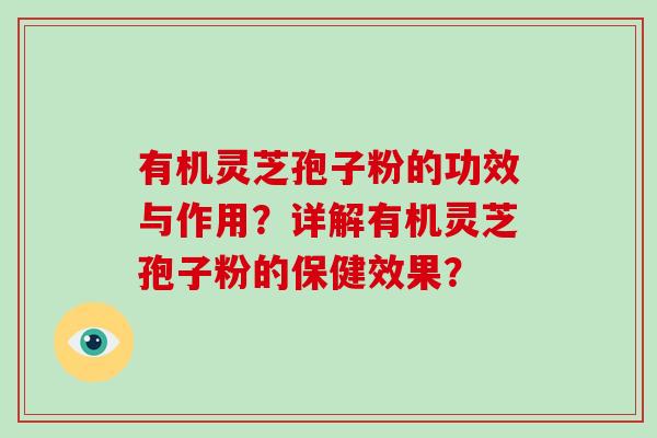 有机灵芝孢子粉的功效与作用?详解有机灵芝孢子粉的保健效果? 有机灵芝孢子粉的功效与作用?详解有机灵芝孢子粉的保健效果?