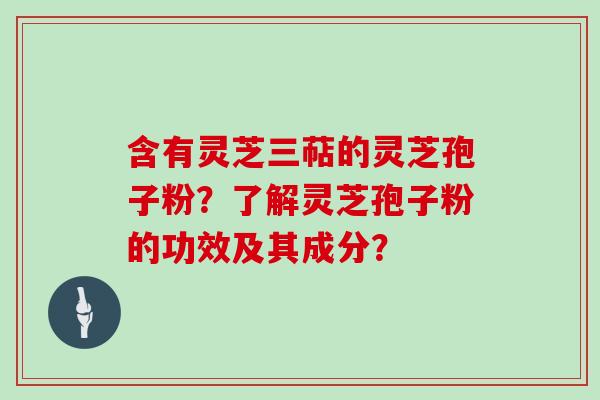 含有灵芝三萜的灵芝孢子粉?了解灵芝孢子粉的功效及其成分? 含有灵芝三萜的灵芝孢子粉?了解灵芝孢子粉的功效及其成分?
