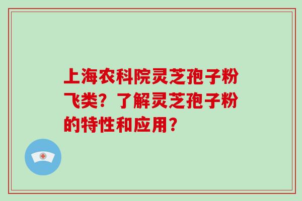 上海农科院灵芝孢子粉飞类?了解灵芝孢子粉的特性和应用? 上海农科院灵芝孢子粉飞类?了解灵芝孢子粉的特性和应用?