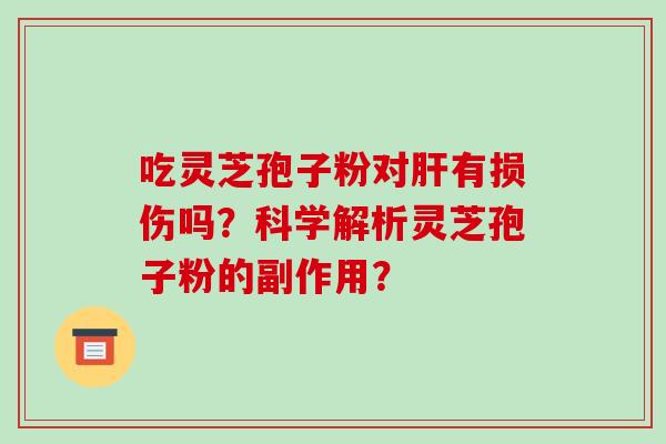 吃灵芝孢子粉对有损伤吗?科学解析灵芝孢子粉的副作用? 吃灵芝孢子粉对有损伤吗?科学解析灵芝孢子粉的副作用?