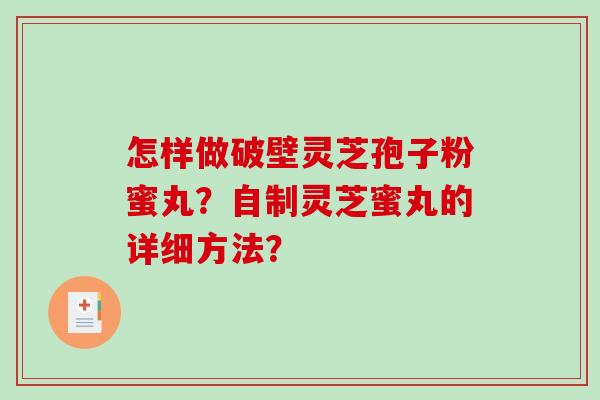 怎样做破壁灵芝孢子粉蜜丸?自制灵芝蜜丸的详细方法? 怎样做破壁灵芝孢子粉蜜丸?自制灵芝蜜丸的详细方法?