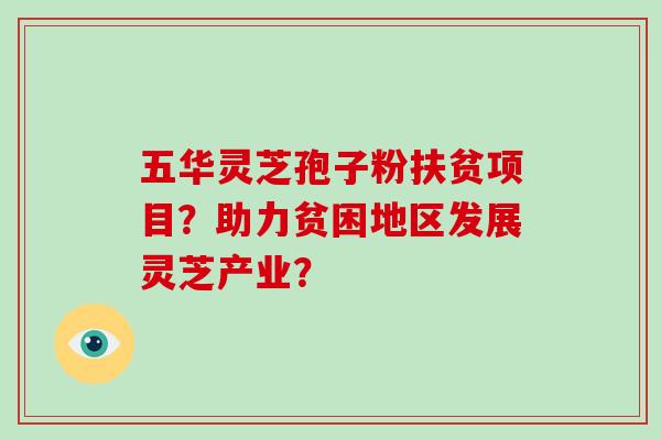 五华灵芝孢子粉扶贫项目？助力贫困地区发展灵芝产业？