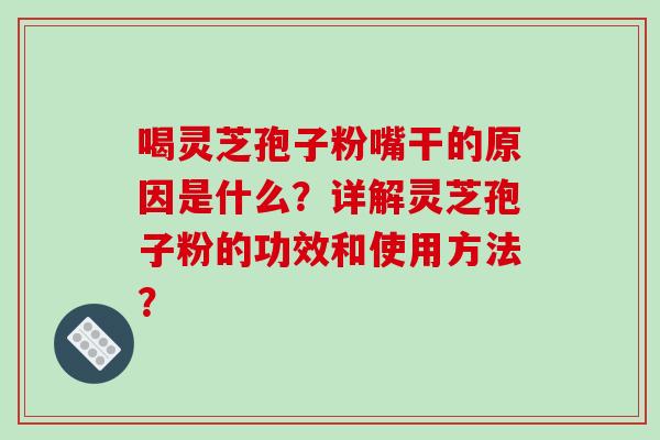 喝灵芝孢子粉嘴干的原因是什么？详解灵芝孢子粉的功效和使用方法？