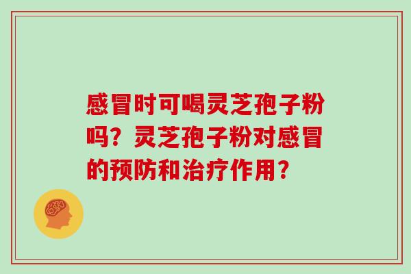 时可喝灵芝孢子粉吗?灵芝孢子粉对的和作用? 时可喝灵芝孢子粉吗?灵芝孢子粉对的和作用?