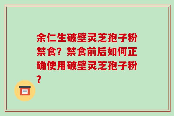 余仁生破壁灵芝孢子粉禁食?禁食前后如何正确使用破壁灵芝孢子粉? 余仁生破壁灵芝孢子粉禁食?禁食前后如何正确使用破壁灵芝孢子粉?