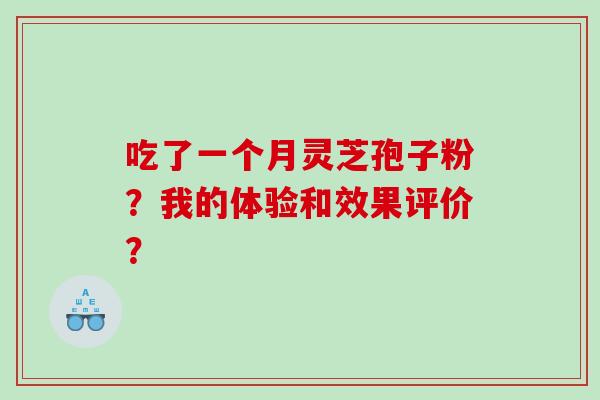 吃了一个月灵芝孢子粉?我的体验和效果评价? 吃了一个月灵芝孢子粉?我的体验和效果评价?