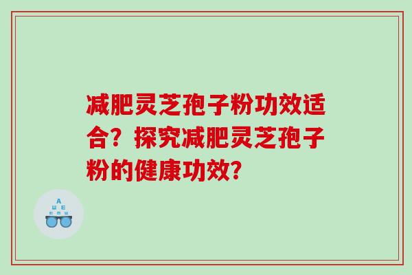 灵芝孢子粉功效适合？探究灵芝孢子粉的健康功效？