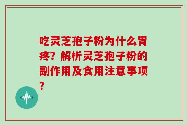 吃灵芝孢子粉为什么胃疼？解析灵芝孢子粉的副作用及食用注意事项？