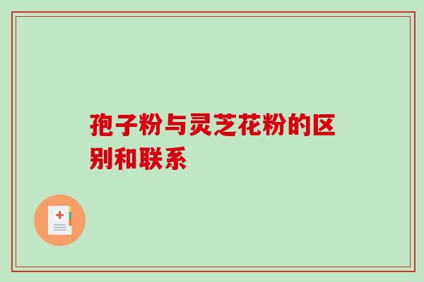 孢子粉与灵芝花粉的区别和联系
