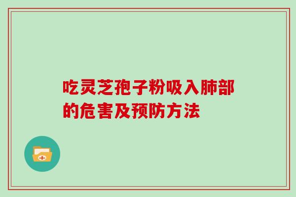 吃灵芝孢子粉吸入部的危害及方法 吃灵芝孢子粉吸入部的危害及方法