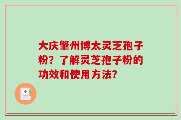 大庆肇州博太灵芝孢子粉?了解灵芝孢子粉的功效和使用方法? 大庆肇州博太灵芝孢子粉?了解灵芝孢子粉的功效和使用方法?