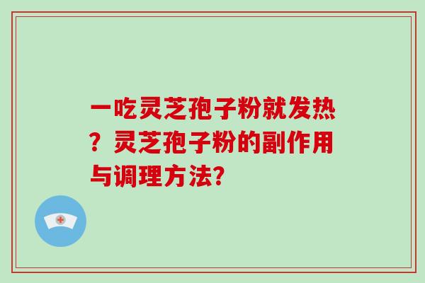 一吃灵芝孢子粉就发热?灵芝孢子粉的副作用与调理方法? 一吃灵芝孢子粉就发热?灵芝孢子粉的副作用与调理方法?