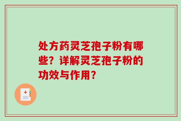 处方药灵芝孢子粉有哪些？详解灵芝孢子粉的功效与作用？