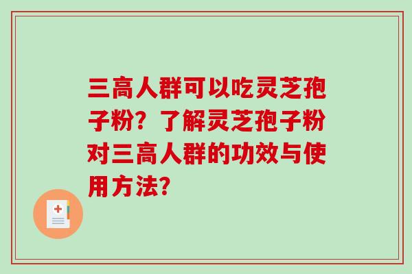 人群可以吃灵芝孢子粉?了解灵芝孢子粉对人群的功效与使用方法? 人群可以吃灵芝孢子粉?了解灵芝孢子粉对人群的功效与使用方法?