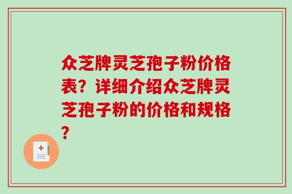 众芝牌灵芝孢子粉价格表?详细介绍众芝牌灵芝孢子粉的价格和规格? 众芝牌灵芝孢子粉价格表?详细介绍众芝牌灵芝孢子粉的价格和规格?