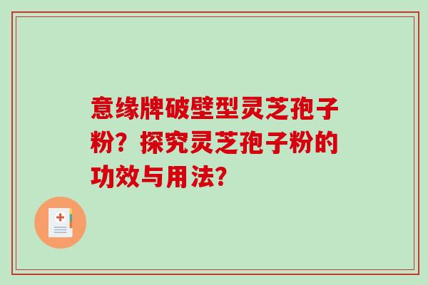 意缘牌破壁型灵芝孢子粉？探究灵芝孢子粉的功效与用法？