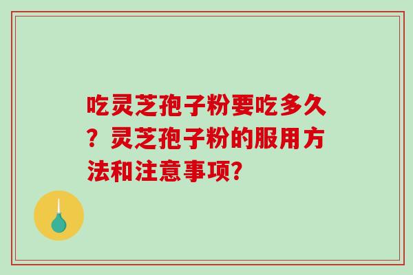 吃灵芝孢子粉要吃多久？灵芝孢子粉的服用方法和注意事项？