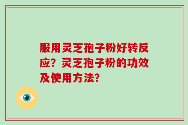 服用灵芝孢子粉好转反应？灵芝孢子粉的功效及使用方法？