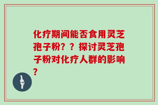 期间能否食用灵芝孢子粉？？探讨灵芝孢子粉对人群的影响？