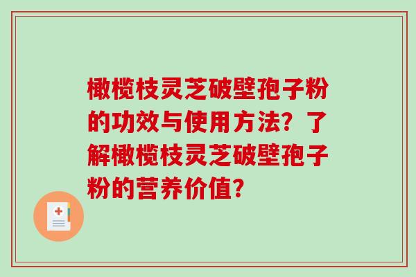 橄榄枝灵芝破壁孢子粉的功效与使用方法?了解橄榄枝灵芝破壁孢子粉的营养价值? 橄榄枝灵芝破壁孢子粉的功效与使用方法?了解橄榄枝灵芝破壁孢子粉的营养价值?