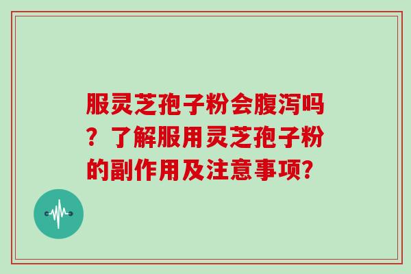 服灵芝孢子粉会吗?了解服用灵芝孢子粉的副作用及注意事项? 服灵芝孢子粉会吗?了解服用灵芝孢子粉的副作用及注意事项?