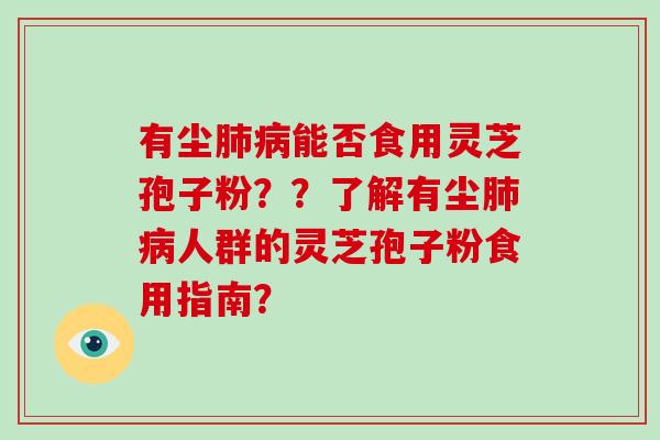 有尘能否食用灵芝孢子粉??了解有尘人群的灵芝孢子粉食用指南? 有尘能否食用灵芝孢子粉??了解有尘人群的灵芝孢子粉食用指南?
