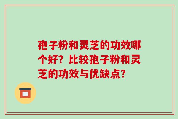 孢子粉和灵芝的功效哪个好？比较孢子粉和灵芝的功效与优缺点？