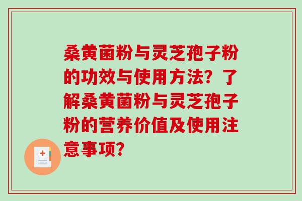 桑黄菌粉与灵芝孢子粉的功效与使用方法?了解桑黄菌粉与灵芝孢子粉的营养价值及使用注意事项? 桑黄菌粉与灵芝孢子粉的功效与使用方法?了解桑黄菌粉与灵芝孢子粉的营养价值及使用注意事项?