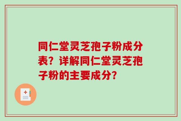同仁堂灵芝孢子粉成分表?详解同仁堂灵芝孢子粉的主要成分? 同仁堂灵芝孢子粉成分表?详解同仁堂灵芝孢子粉的主要成分?