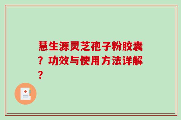 慧生源灵芝孢子粉胶囊?功效与使用方法详解? 慧生源灵芝孢子粉胶囊?功效与使用方法详解?