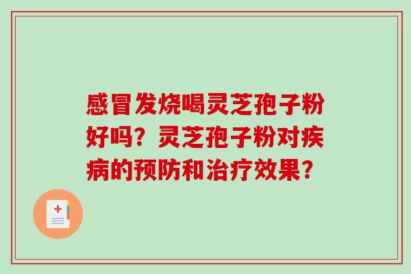 发烧喝灵芝孢子粉好吗?灵芝孢子粉对的和效果? 发烧喝灵芝孢子粉好吗?灵芝孢子粉对的和效果?