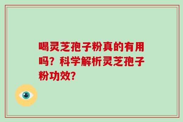 喝灵芝孢子粉真的有用吗?科学解析灵芝孢子粉功效? 喝灵芝孢子粉真的有用吗?科学解析灵芝孢子粉功效?