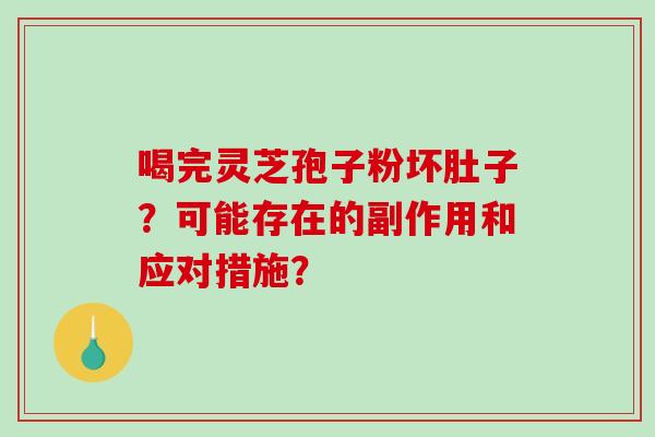 喝完灵芝孢子粉坏肚子?可能存在的副作用和应对措施? 喝完灵芝孢子粉坏肚子?可能存在的副作用和应对措施?
