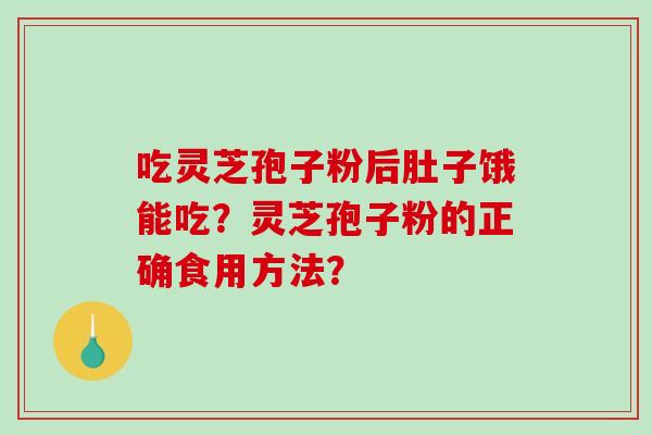 吃灵芝孢子粉后肚子饿能吃？灵芝孢子粉的正确食用方法？