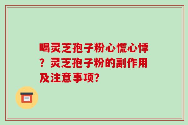 喝灵芝孢子粉心慌心悸？灵芝孢子粉的副作用及注意事项？