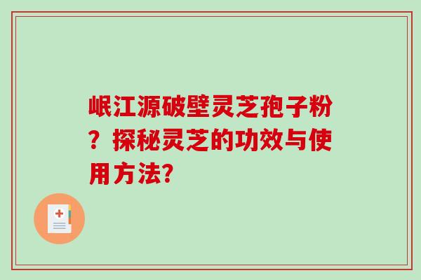 岷江源破壁灵芝孢子粉？探秘灵芝的功效与使用方法？