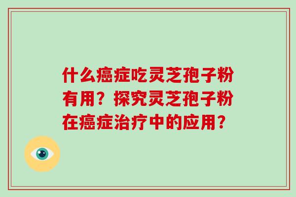 什么症吃灵芝孢子粉有用?探究灵芝孢子粉在症中的应用? 什么症吃灵芝孢子粉有用?探究灵芝孢子粉在症中的应用?