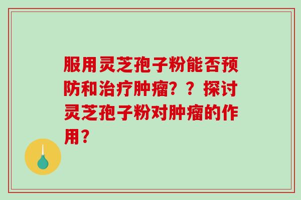服用灵芝孢子粉能否和？？探讨灵芝孢子粉对的作用？