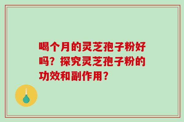 喝个月的灵芝孢子粉好吗？探究灵芝孢子粉的功效和副作用？