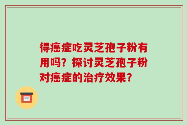 得症吃灵芝孢子粉有用吗?探讨灵芝孢子粉对症的效果? 得症吃灵芝孢子粉有用吗?探讨灵芝孢子粉对症的效果?